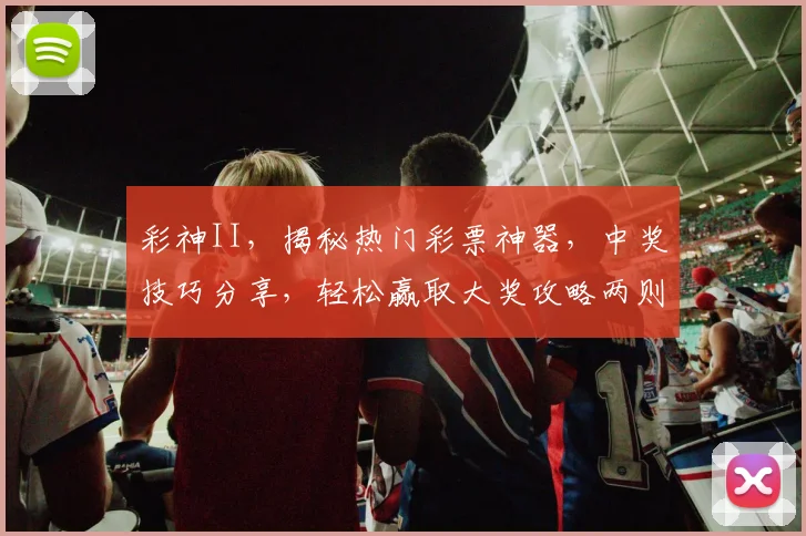 彩神II，揭秘热门彩票神器，中奖技巧分享，轻松赢取大奖攻略两则