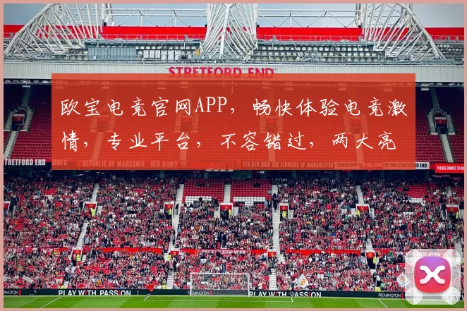 欧宝电竞官网APP，畅快体验电竞激情，专业平台，不容错过，两大亮点抢眼