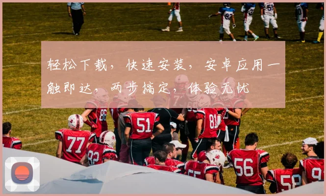 轻松下载，快速安装，安卓应用一触即达，两步搞定，体验无忧