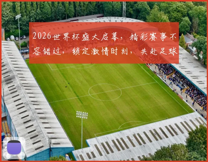 2026世界杯盛大启幕，精彩赛事不容错过，锁定激情时刻，共赴足球盛宴