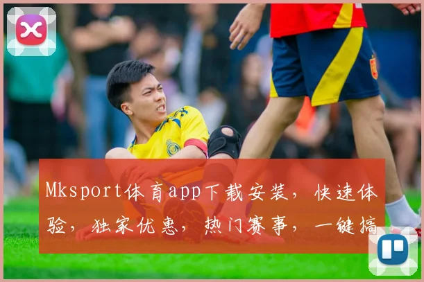 Mksport体育app下载安装，快速体验，独家优惠，热门赛事，一键搞定，三步完成
