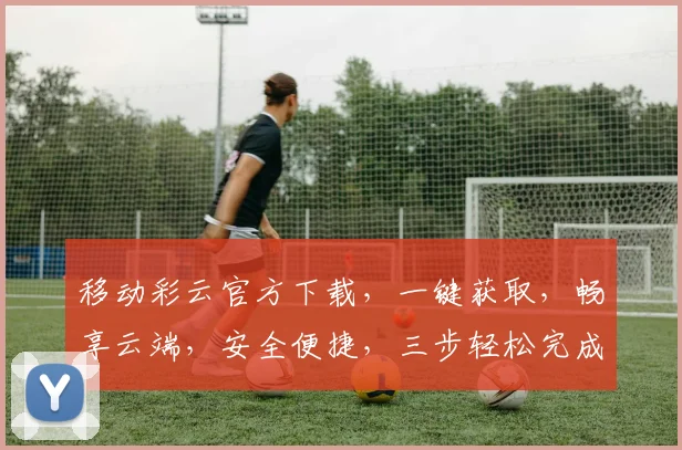 移动彩云官方下载，一键获取，畅享云端，安全便捷，三步轻松完成，不容错过